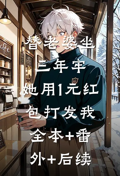 替老婆坐三年牢，她用1元红包打发我:全本+番外+后续