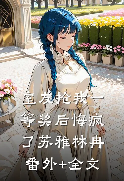 室友抢我一等奖后悔疯了苏雅林冉(番外)+(全文)