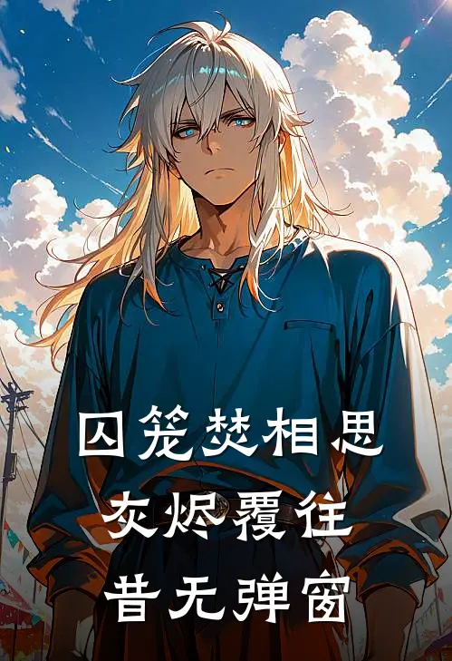 囚笼焚相思，灰烬覆往昔无弹窗