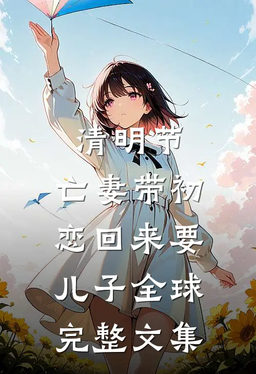 清明节，亡妻带初恋回来要儿子全球完整文集