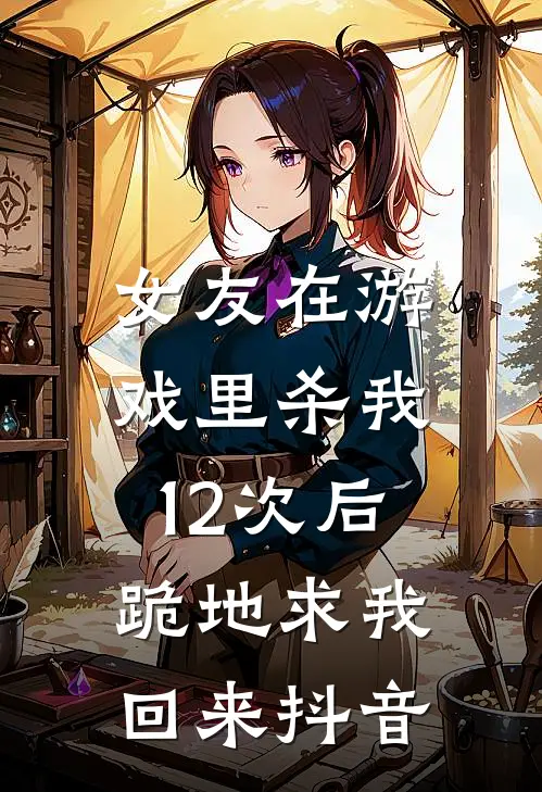 女友在游戏里杀我12次后，跪地求我回来抖音