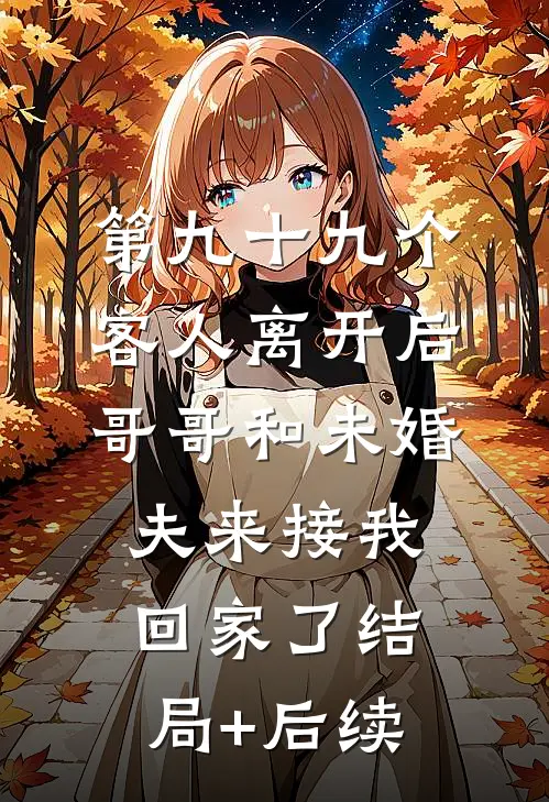 第九十九个客人离开后，哥哥和未婚夫来接我回家了结局+后续