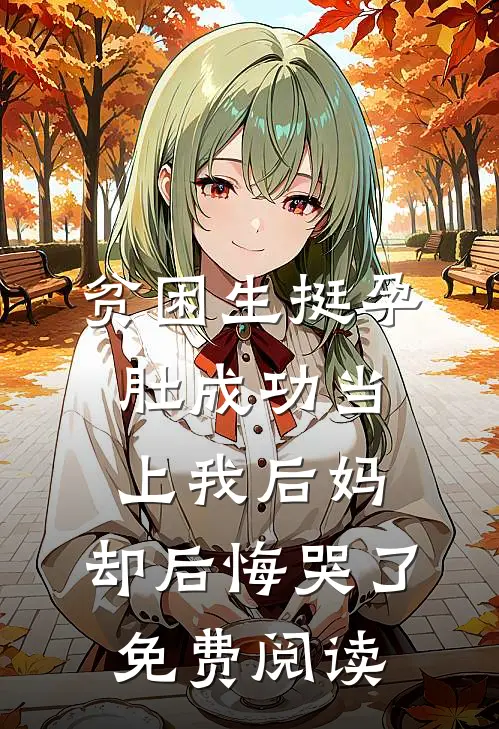 贫困生挺孕肚成功当上我后妈，却后悔哭了免费阅读