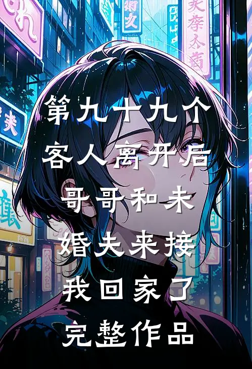 第九十九个客人离开后，哥哥和未婚夫来接我回家了完整作品