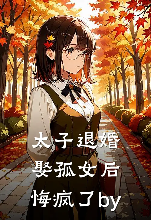 太子退婚娶孤女后，悔疯了by
