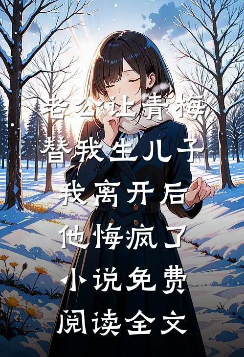 老公让青梅替我生儿子，我离开后他悔疯了小说免费阅读全文