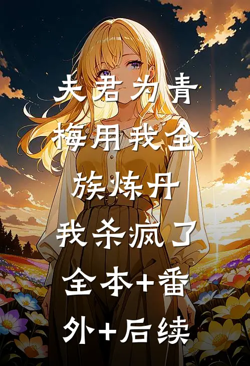 夫君为青梅用我全族炼丹，我杀疯了全本+番外+后续