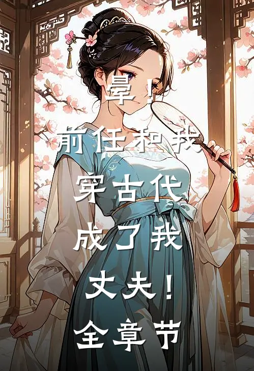 晕！前任和我穿古代，成了我丈夫！全章节