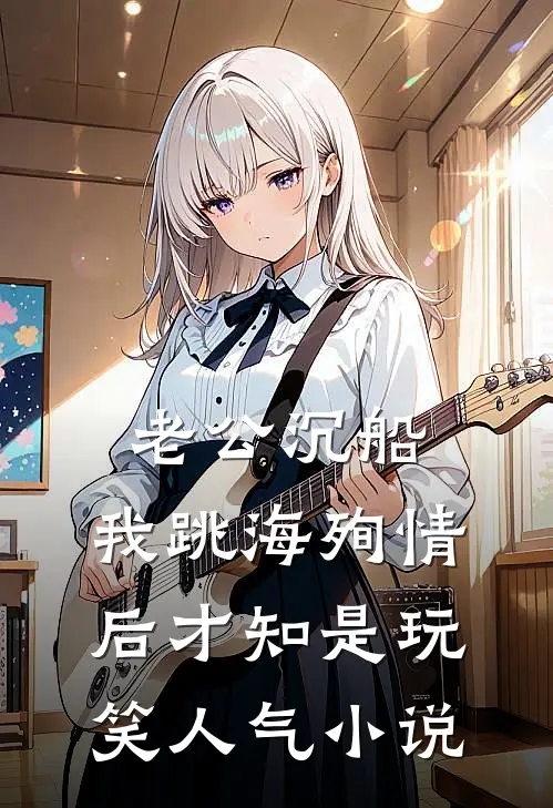 老公沉船，我跳海殉情后才知是玩笑人气小说