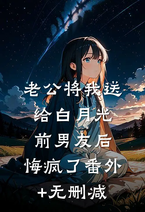 老公将我送给白月光前男友后，悔疯了番外+无删减