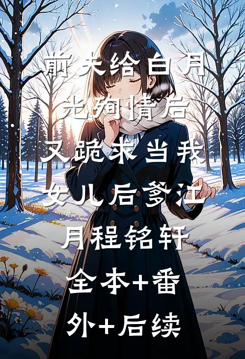 前夫给白月光殉情后，又跪求当我女儿后爹江月程铭轩全本+番外+后续
