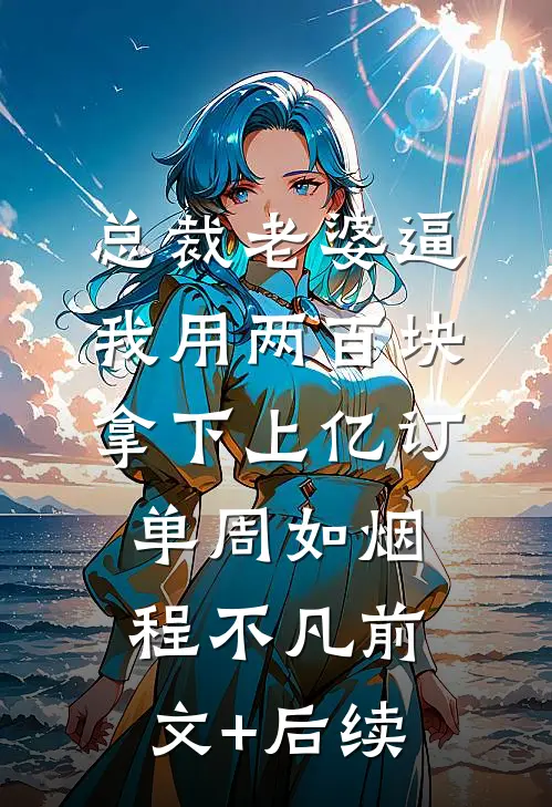 总裁老婆逼我用两百块拿下上亿订单周如烟程不凡前文+后续