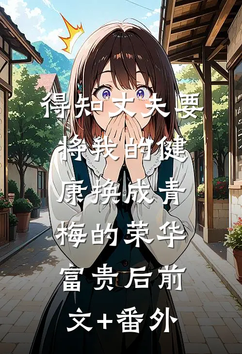 得知丈夫要将我的健康换成青梅的荣华富贵后前文+番外