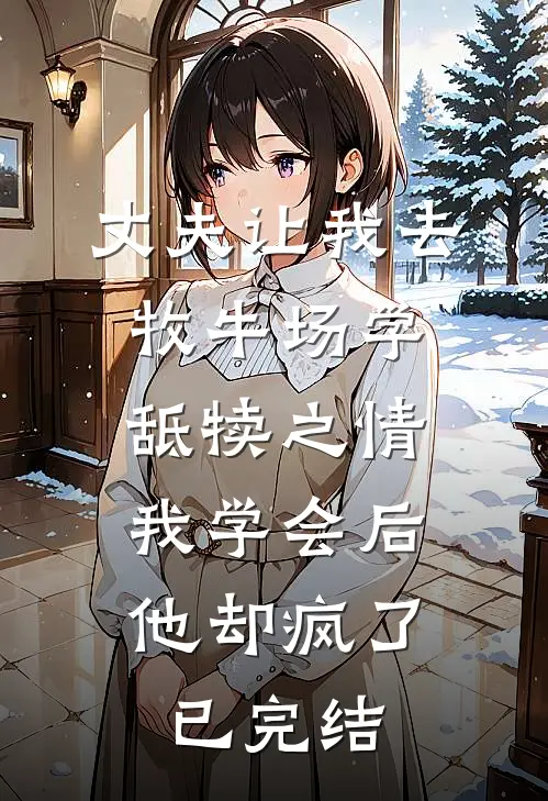 丈夫让我去牧牛场学舐犊之情，我学会后他却疯了已完结