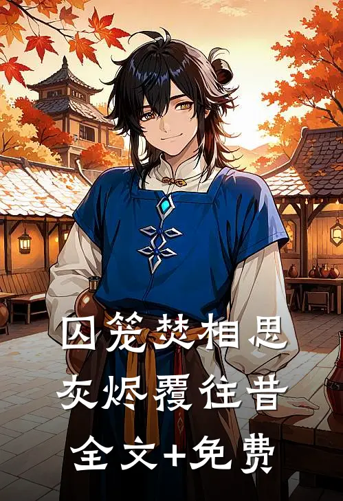 囚笼焚相思，灰烬覆往昔全文+免费