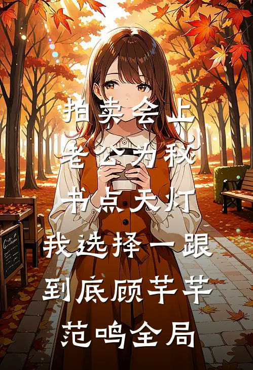 拍卖会上老公为秘书点天灯，我选择一跟到底顾芊芊范鸣全局