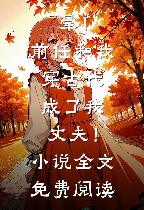 晕！前任和我穿古代，成了我丈夫！小说全文免费阅读