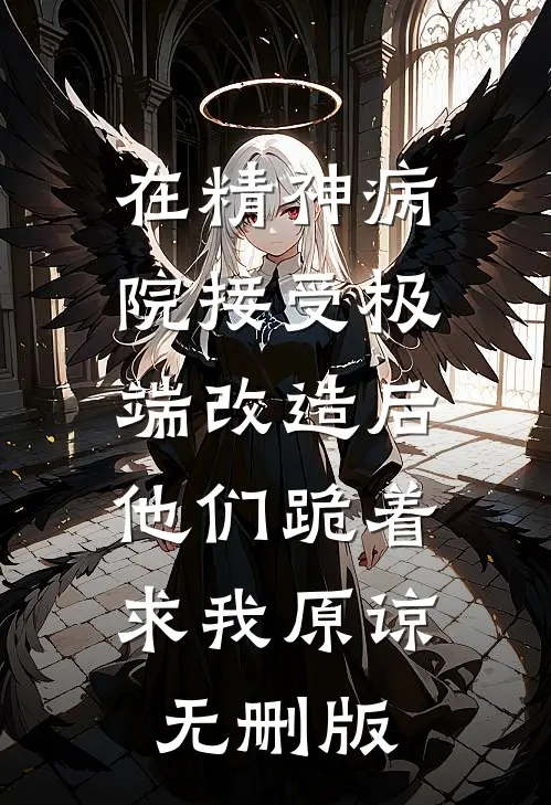 在精神病院接受极端改造后，他们跪着求我原谅无删版