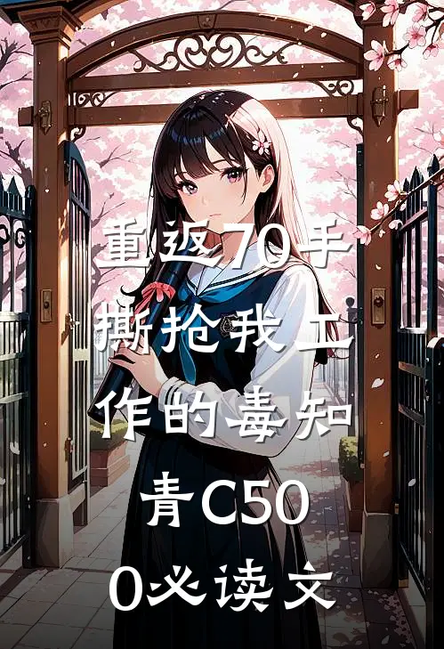 重返70手撕抢我工作的毒知青C500必读文