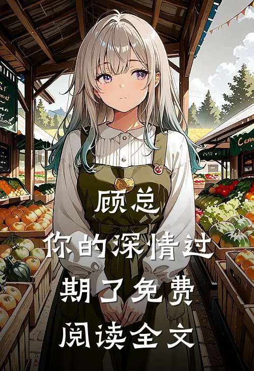 顾总，你的深情过期了免费阅读全文