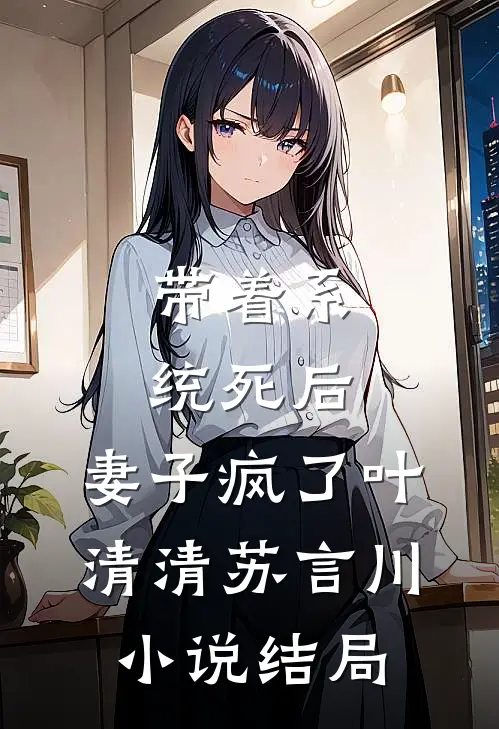 带着系统死后，妻子疯了叶清清苏言川小说结局