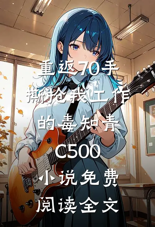 重返70手撕抢我工作的毒知青C500小说免费阅读全文