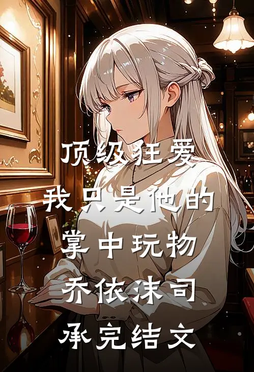 顶级狂爱：我只是他的掌中玩物乔依沫司承完结文