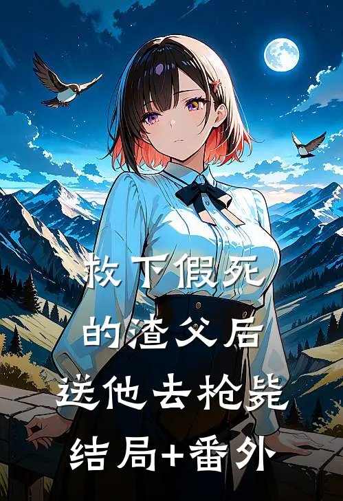 救下假死的渣父后，送他去枪毙结局+番外
