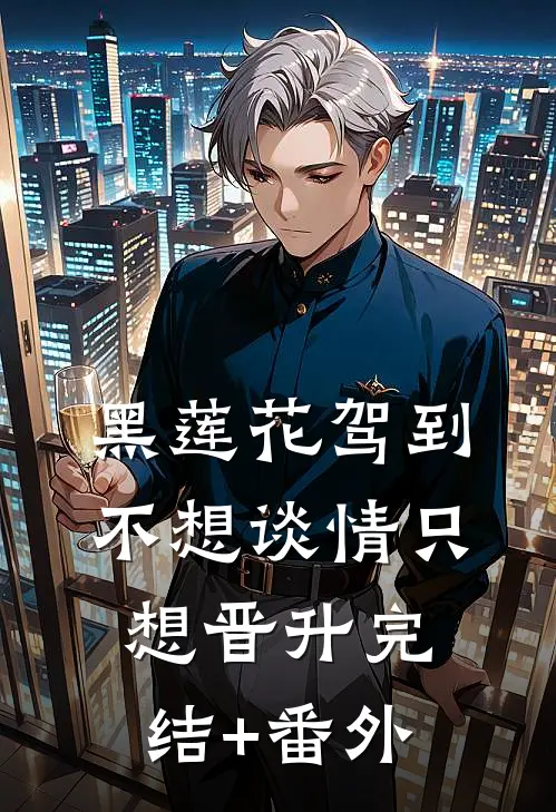 黑莲花驾到，不想谈情只想晋升完结+番外