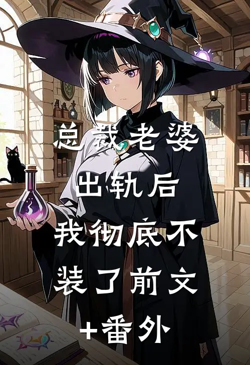 总裁老婆出轨后，我彻底不装了前文+番外