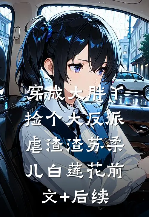 穿成大胖丫，捡个大反派虐渣渣苏柔儿白莲花前文+后续
