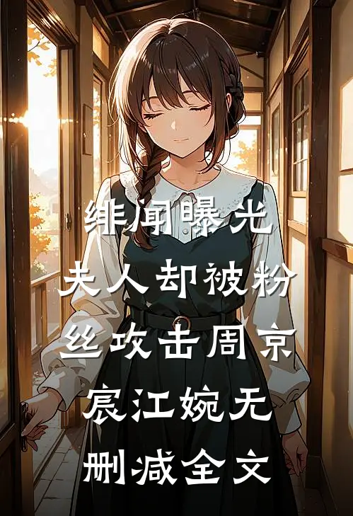 绯闻曝光，夫人却被粉丝攻击周京宸江婉无删减全文