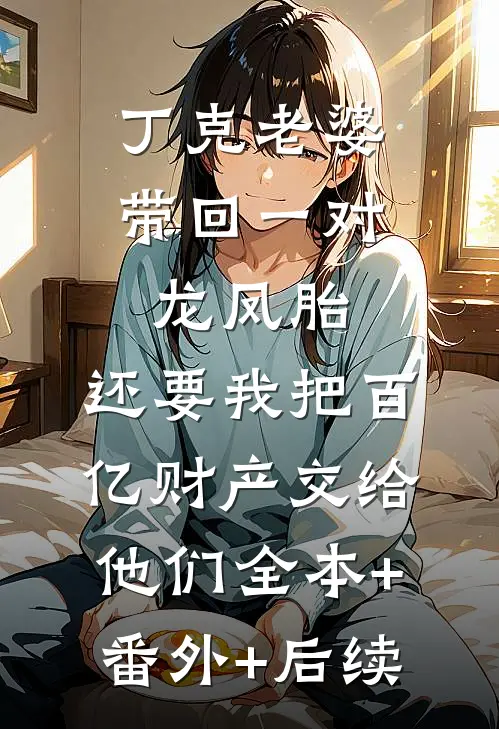 丁克老婆带回一对龙凤胎，还要我把百亿财产交给他们全本+番外+后续