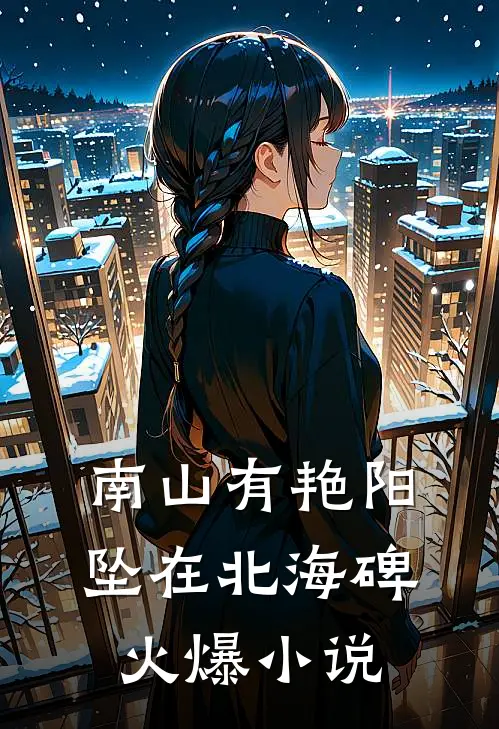 南山有艳阳，坠在北海碑火爆小说