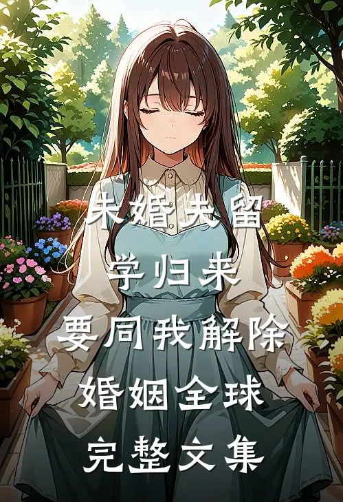 未婚夫留学归来，要同我解除婚姻全球完整文集