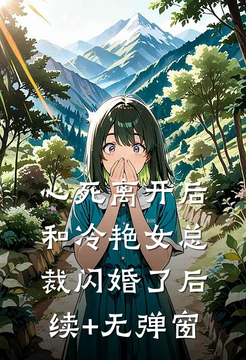 心死离开后，和冷艳女总裁闪婚了后续+无弹窗