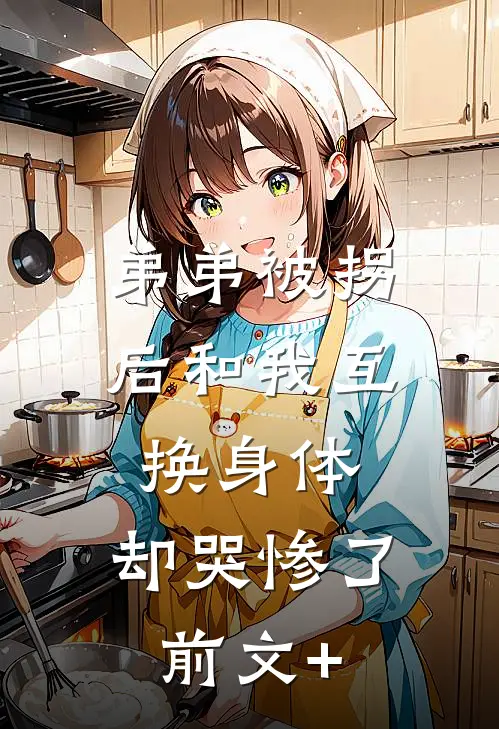 弟弟被拐后和我互换身体，却哭惨了前文+
