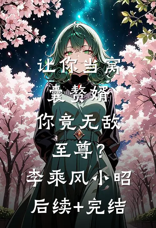 让你当窝囊赘婿，你竟无敌至尊？李乘风小昭后续+完结