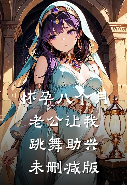 怀孕八个月，老公让我跳舞助兴未删减版