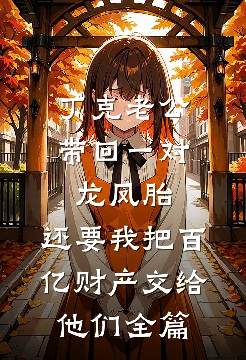 丁克老公带回一对龙凤胎，还要我把百亿财产交给他们全篇