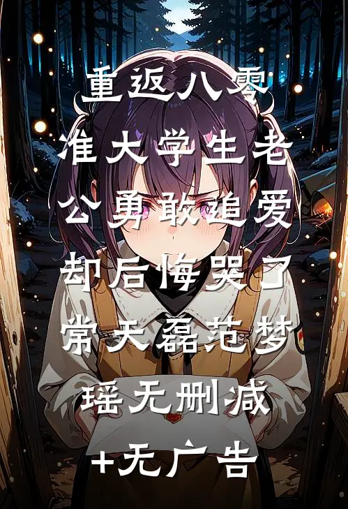 重返八零，准大学生老公勇敢追爱却后悔哭了常天磊范梦瑶无删减+无广告