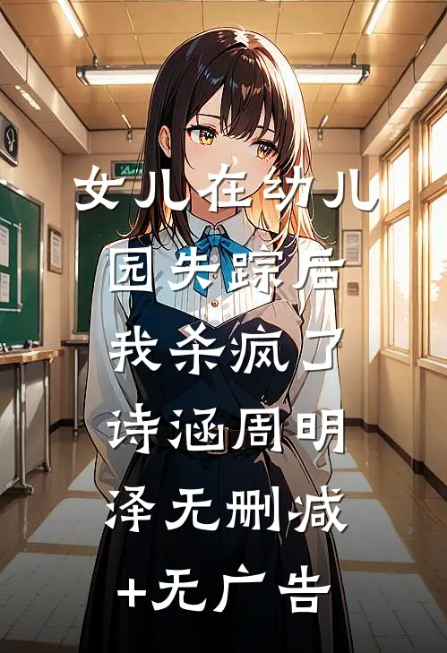 女儿在幼儿园失踪后，我杀疯了诗涵周明泽无删减+无广告