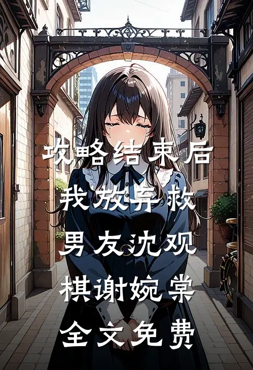 攻略结束后，我放弃救男友沈观棋谢婉棠全文免费