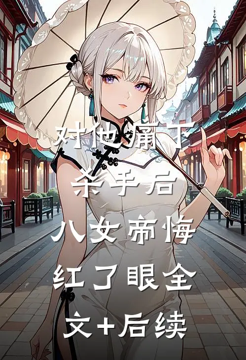 对他痛下杀手后，八女帝悔红了眼全文+后续