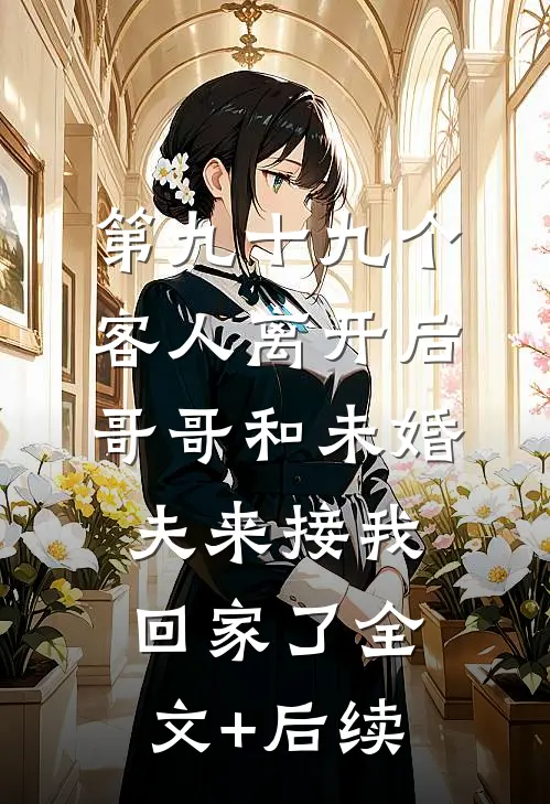 第九十九个客人离开后，哥哥和未婚夫来接我回家了全文+后续