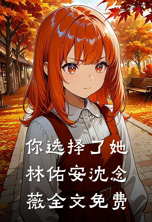 你选择了她林佑安沈念薇全文免费