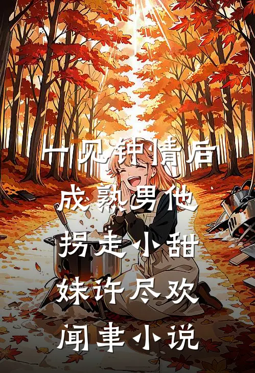 一见钟情后，成熟男他拐走小甜妹许尽欢闻聿小说