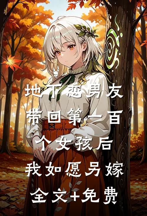 地下恋男友带回第一百个女孩后，我如愿另嫁全文+免费