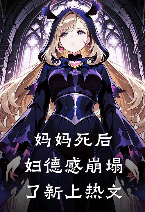 妈妈死后，妇德感崩塌了新上热文