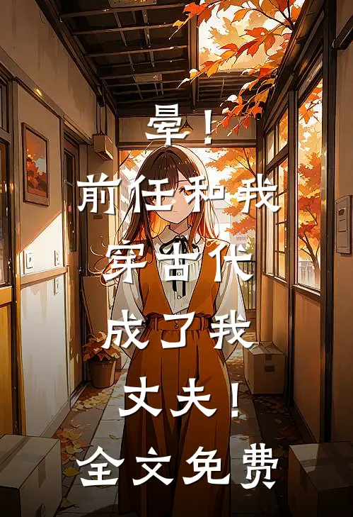 晕！前任和我穿古代，成了我丈夫！全文免费
